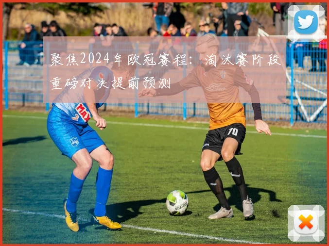 聚焦2024年欧冠赛程：淘汰赛阶段重磅对决提前预测