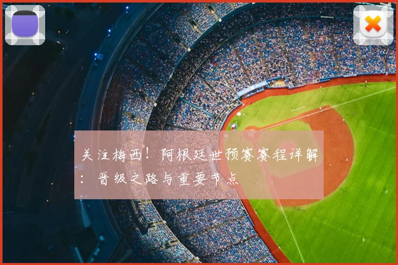 关注梅西!阿根廷世预赛赛程详解:晋级之路与重要节点