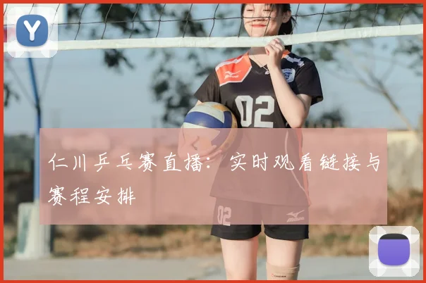 仁川乒乓赛直播:实时观看链接与赛程安排