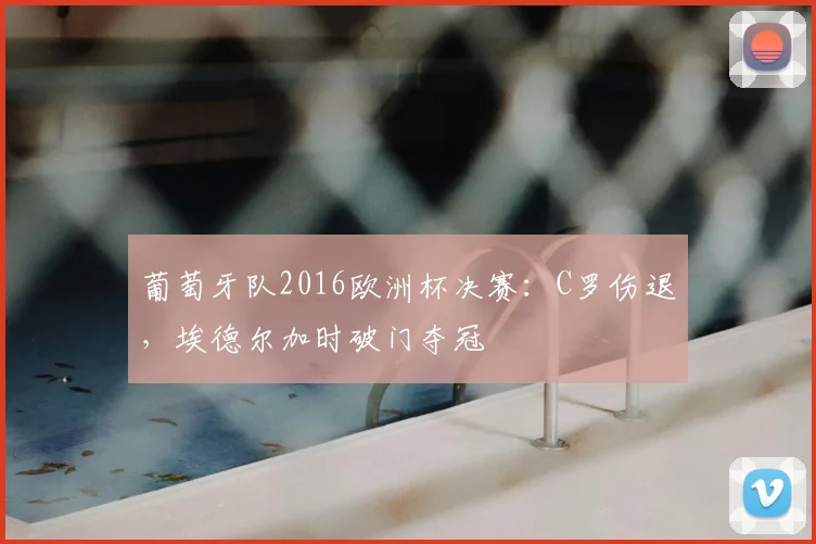 葡萄牙队2016欧洲杯决赛：C罗伤退，埃德尔加时破门夺冠