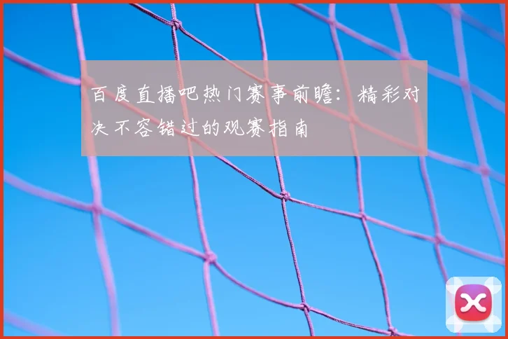 百度直播吧热门赛事前瞻:精彩对决不容错过的观赛指南