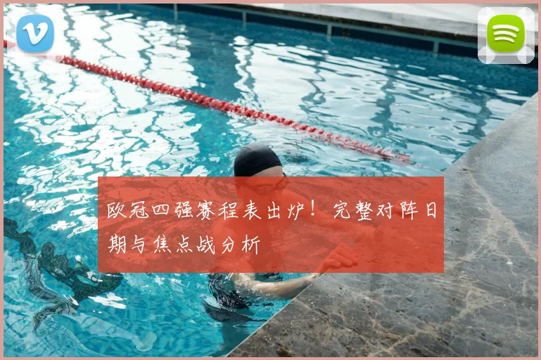 欧冠四强赛程表出炉!完整对阵日期与焦点战分析