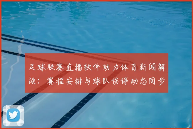足球联赛直播软件助力体育新闻解读：赛程安排与球队伤停动态同步更新
