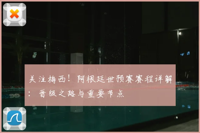 关注梅西!阿根廷世预赛赛程详解:晋级之路与重要节点