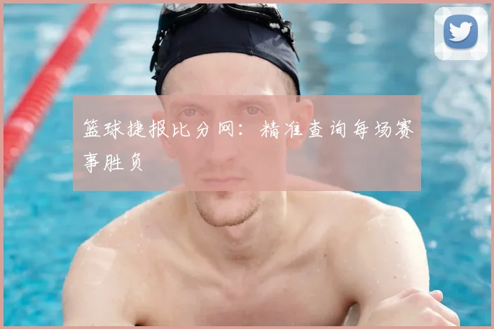 篮球捷报比分网:精准查询每场赛事胜负