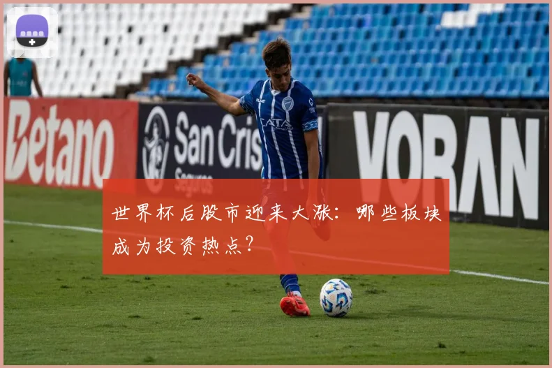 世界杯后股市迎来大涨:哪些板块成为投资热点?