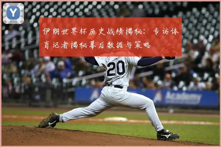 伊朗世界杯历史战绩揭秘：专访体育记者揭秘幕后数据与策略