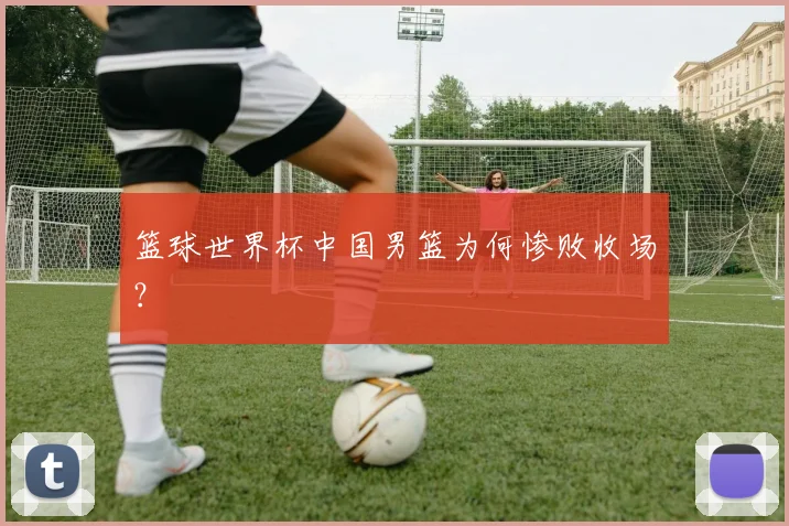 篮球世界杯中国男篮为何惨败收场？