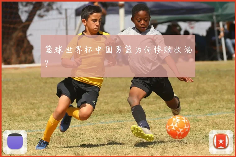篮球世界杯中国男篮为何惨败收场？