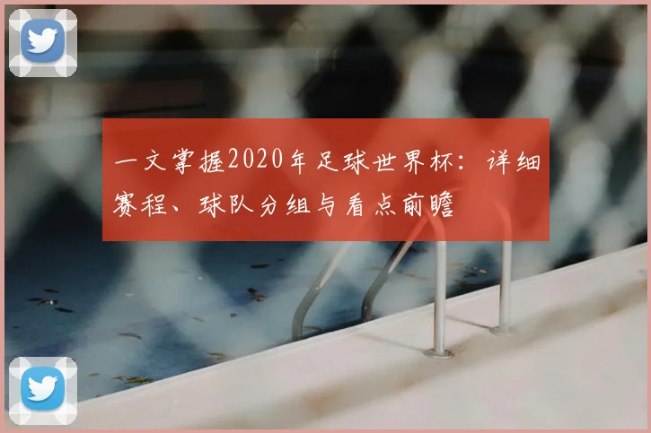 一文掌握2020年足球世界杯:详细赛程、球队分组与看点前瞻