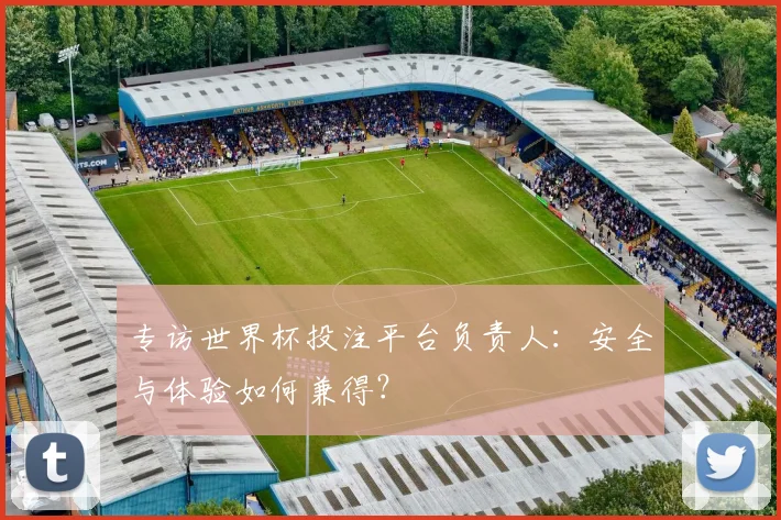 专访世界杯投注平台负责人:安全与体验如何兼得?