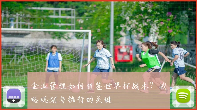 企业管理如何借鉴世界杯战术？战略规划与执行的关键