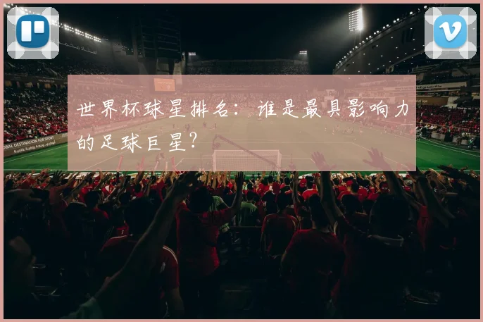 世界杯球星排名：谁是最具影响力的足球巨星？